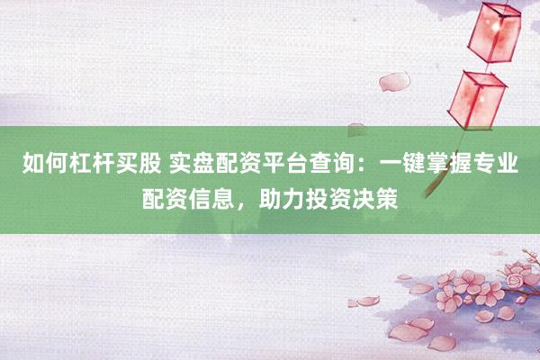 如何杠杆买股 实盘配资平台查询：一键掌握专业配资信息，助力投资决策