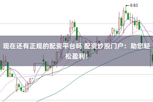 现在还有正规的配资平台吗 配资炒股门户：助您轻松盈利！