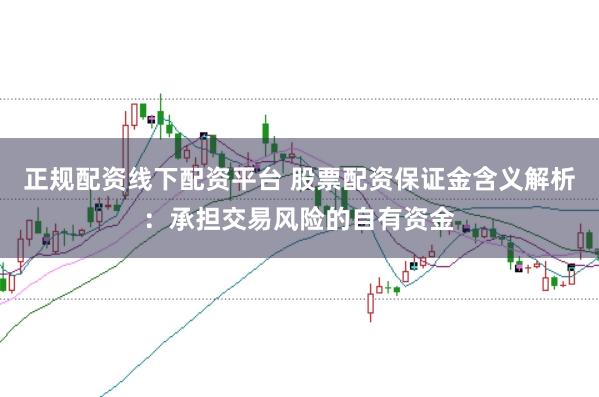 正规配资线下配资平台 股票配资保证金含义解析：承担交易风险的自有资金