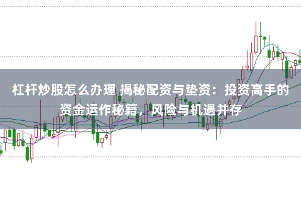 杠杆炒股怎么办理 揭秘配资与垫资：投资高手的资金运作秘籍，风险与机遇并存