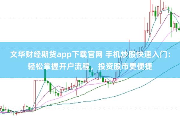 文华财经期货app下载官网 手机炒股快速入门：轻松掌握开户流程，投资股市更便捷