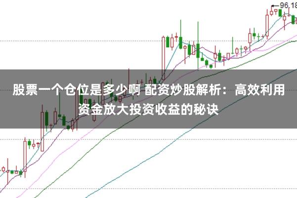 股票一个仓位是多少啊 配资炒股解析：高效利用资金放大投资收益的秘诀