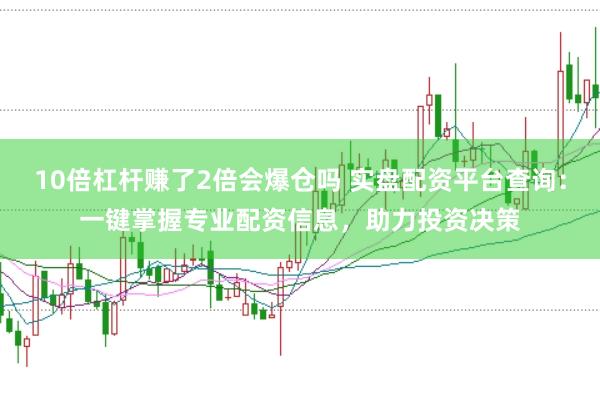 10倍杠杆赚了2倍会爆仓吗 实盘配资平台查询：一键掌握专业配资信息，助力投资决策
