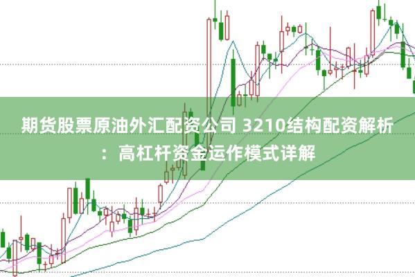 期货股票原油外汇配资公司 3210结构配资解析:高杠杆资金运作模式详解