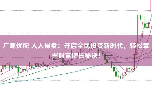 广源优配 人人操盘：开启全民投资新时代，轻松掌握财富增长秘诀！