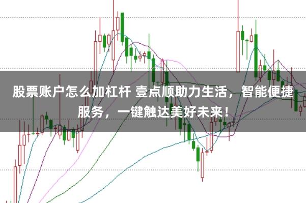 股票账户怎么加杠杆 壹点顺助力生活，智能便捷服务，一键触达美好未来！