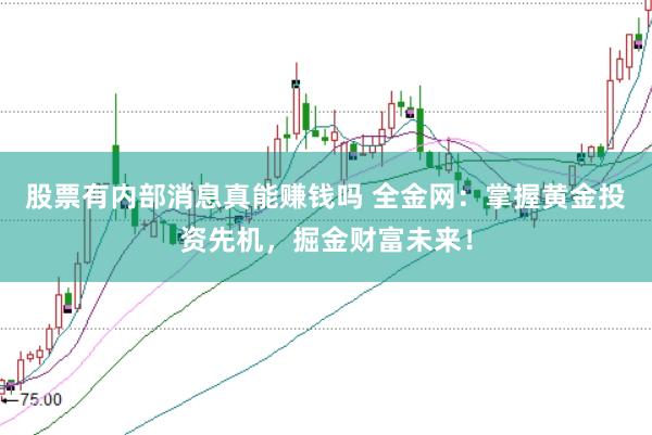 股票有内部消息真能赚钱吗 全金网：掌握黄金投资先机，掘金财富未来！