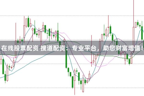 在线股票配资 搜道配资：专业平台，助您财富增值！
