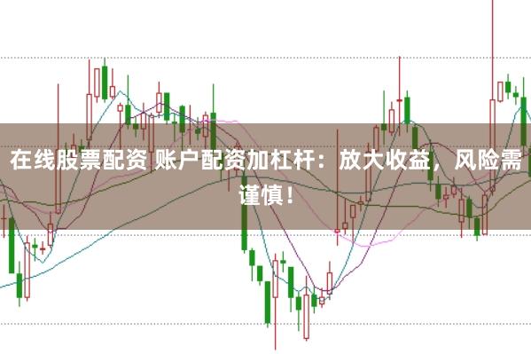 在线股票配资 账户配资加杠杆：放大收益，风险需谨慎！