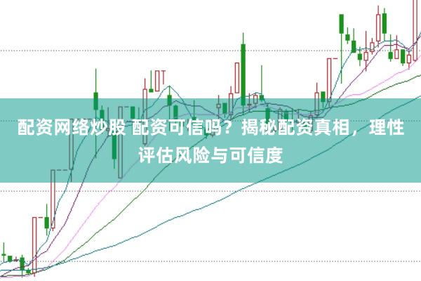 配资网络炒股 配资可信吗？揭秘配资真相，理性评估风险与可信度