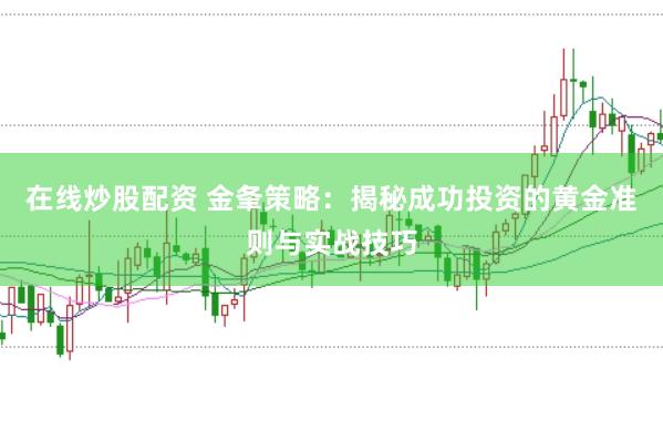 在线炒股配资 金夆策略：揭秘成功投资的黄金准则与实战技巧