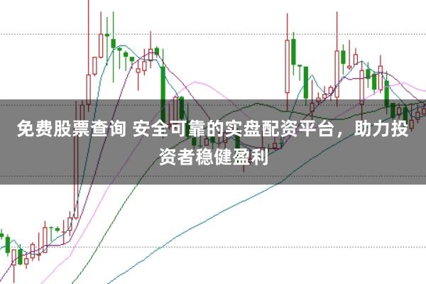 免费股票查询 安全可靠的实盘配资平台，助力投资者稳健盈利