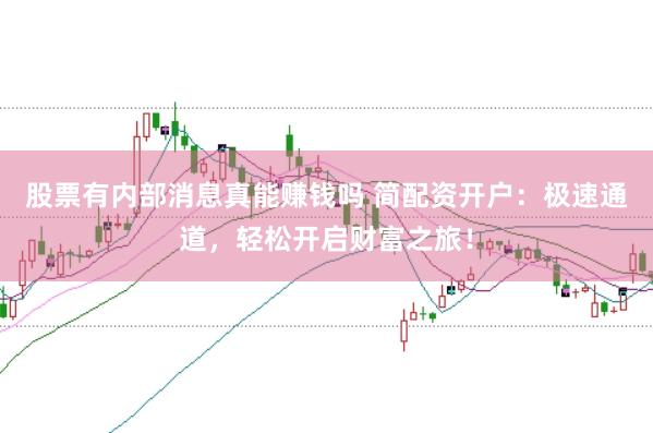 股票有内部消息真能赚钱吗 简配资开户：极速通道，轻松开启财富之旅！