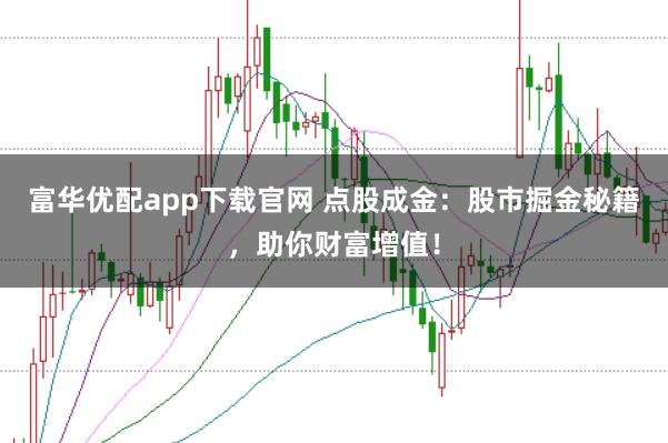 富华优配app下载官网 点股成金：股市掘金秘籍，助你财富增值！