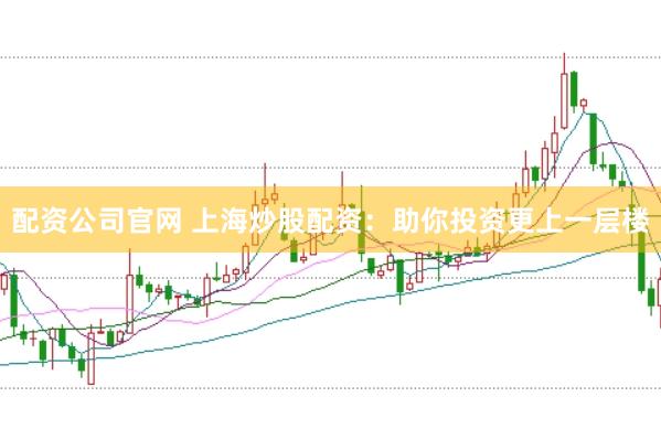 配资公司官网 上海炒股配资：助你投资更上一层楼