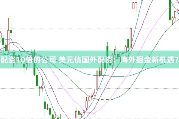 配资10倍的公司 美元债国外配资：海外掘金新机遇？