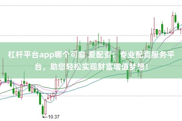 杠杆平台app哪个可靠 爱配资:专业配资服务平台,助您轻松实现财富增值梦想!