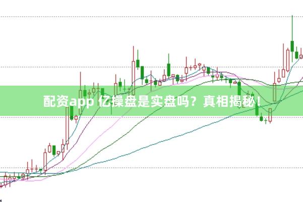 配资app 亿操盘是实盘吗?真相揭秘!