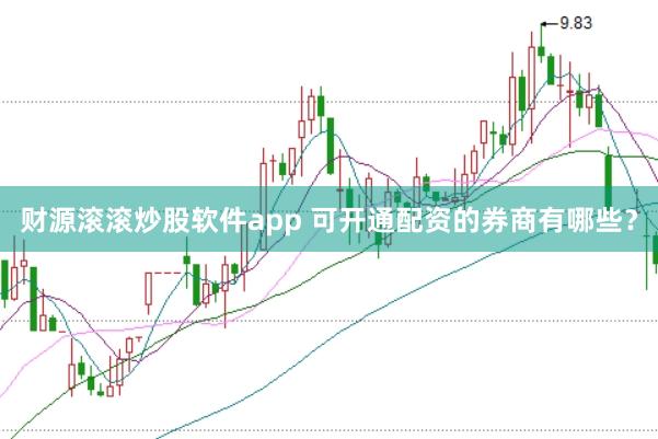 财源滚滚炒股软件app 可开通配资的券商有哪些？