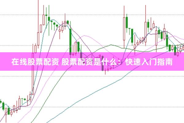 在线股票配资 股票配资是什么：快速入门指南