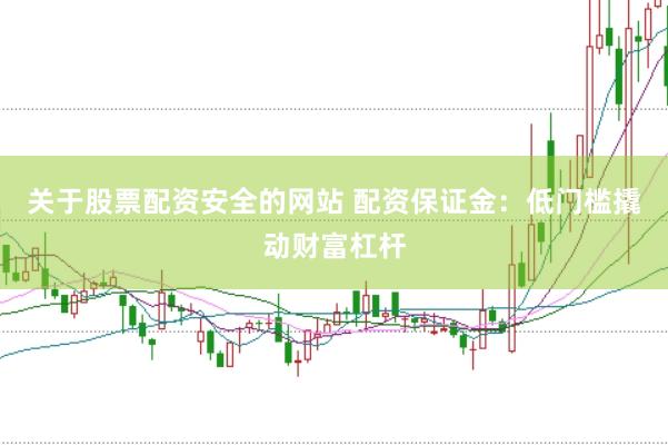 关于股票配资安全的网站 配资保证金：低门槛撬动财富杠杆