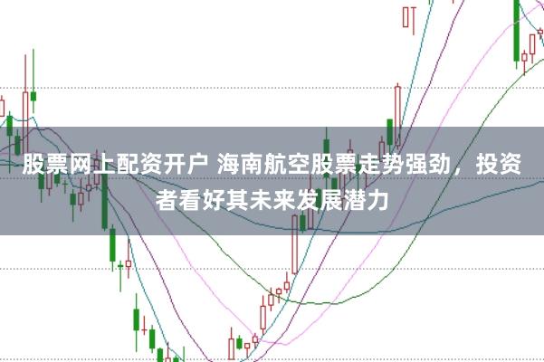 股票网上配资开户 海南航空股票走势强劲，投资者看好其未来发展潜力