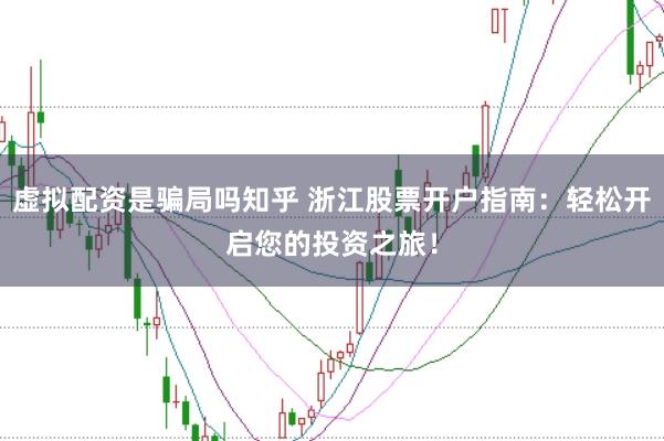 虚拟配资是骗局吗知乎 浙江股票开户指南：轻松开启您的投资之旅！