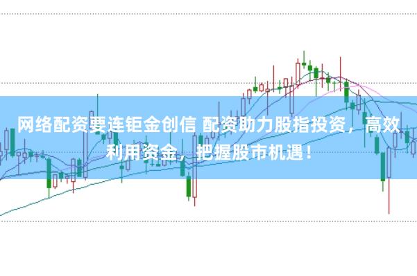 网络配资要连钜金创信 配资助力股指投资，高效利用资金，把握股市机遇！
