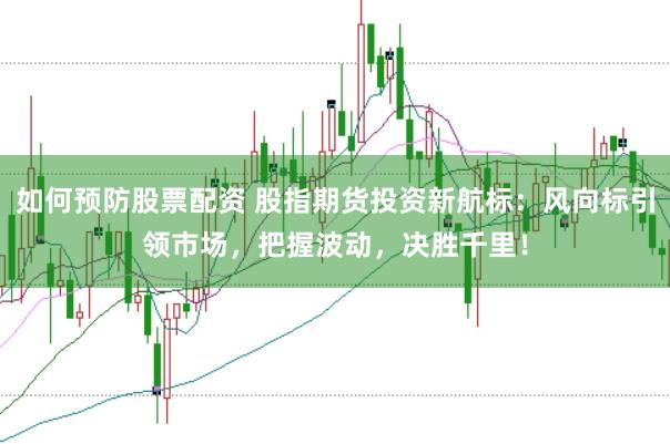 如何预防股票配资 股指期货投资新航标：风向标引领市场，把握波动，决胜千里！