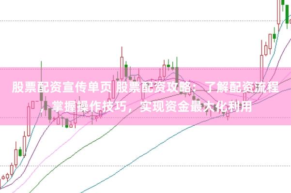 股票配资宣传单页 股票配资攻略：了解配资流程，掌握操作技巧，实现资金最大化利用
