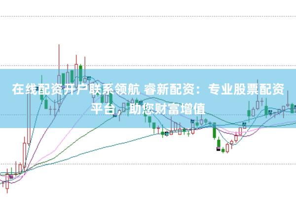 在线配资开户联系领航 睿新配资：专业股票配资平台，助您财富增值