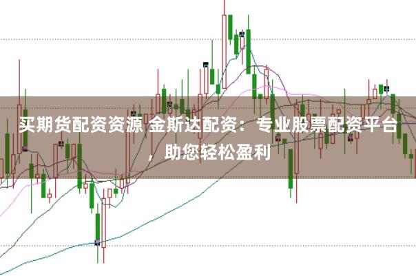 买期货配资资源 金斯达配资：专业股票配资平台，助您轻松盈利