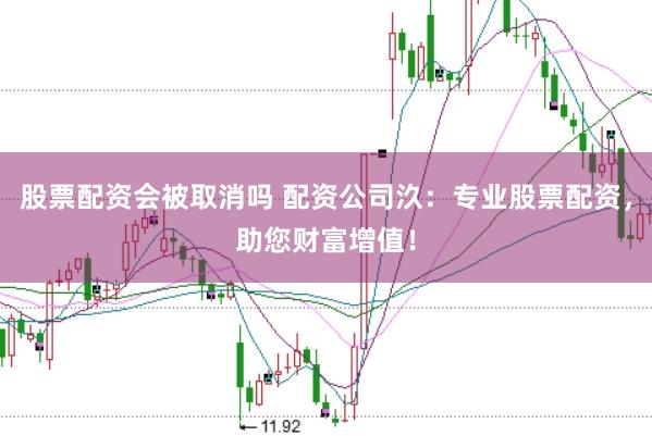 股票配资会被取消吗 配资公司汣：专业股票配资，助您财富增值！