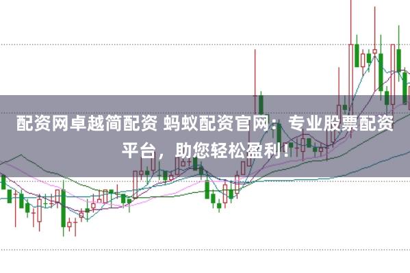 配资网卓越简配资 蚂蚁配资官网：专业股票配资平台，助您轻松盈利！