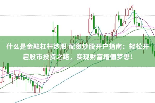 什么是金融杠杆炒股 配资炒股开户指南：轻松开启股市投资之路，实现财富增值梦想！