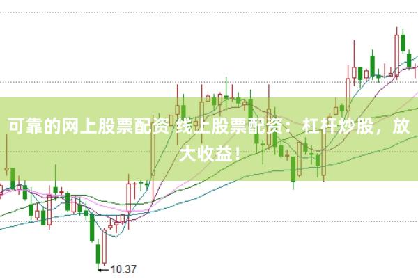 可靠的网上股票配资 线上股票配资：杠杆炒股，放大收益！