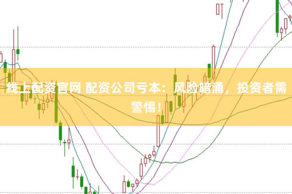 线上配资官网 配资公司亏本：风险暗涌，投资者需警惕！