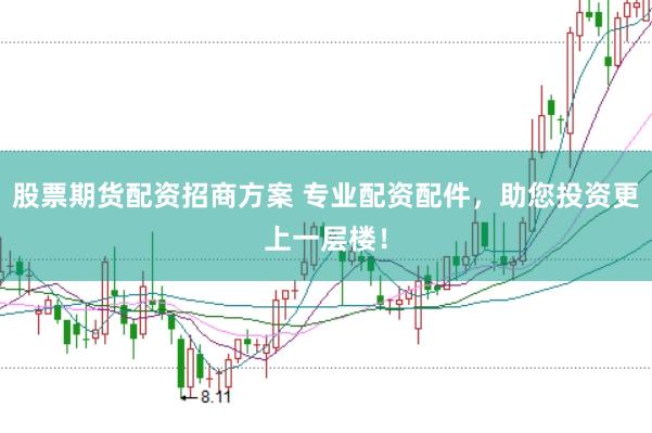 股票期货配资招商方案 专业配资配件，助您投资更上一层楼！