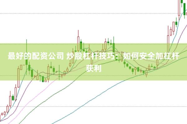最好的配资公司 炒股杠杆技巧：如何安全加杠杆获利