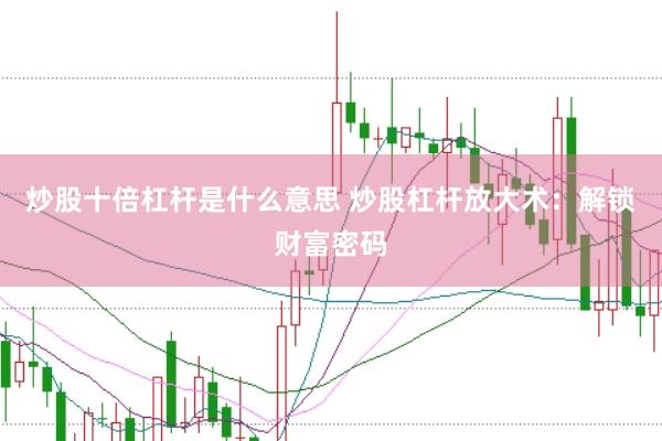 炒股十倍杠杆是什么意思 炒股杠杆放大术：解锁财富密码