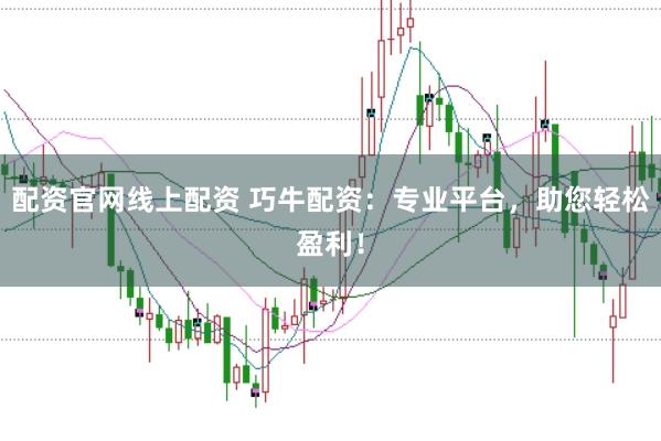配资官网线上配资 巧牛配资:专业平台,助您轻松盈利!