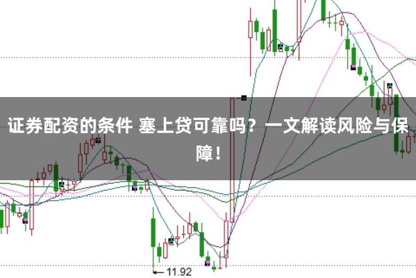 证券配资的条件 塞上贷可靠吗？一文解读风险与保障！