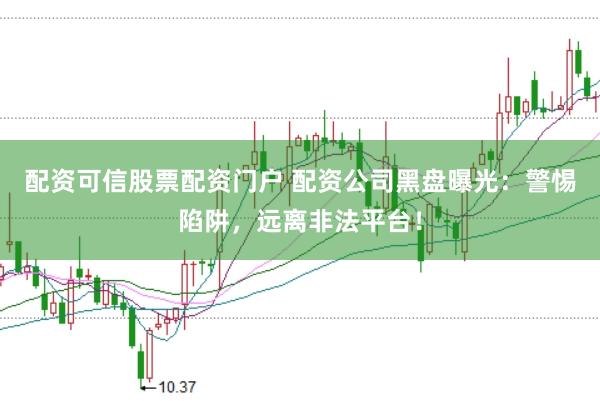 配资可信股票配资门户 配资公司黑盘曝光：警惕陷阱，远离非法平台！
