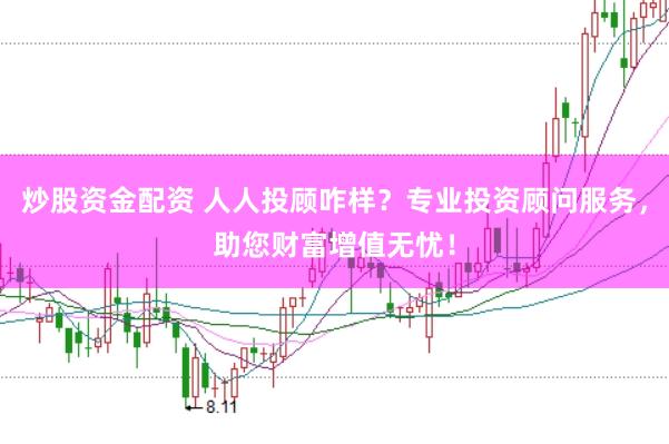 炒股资金配资 人人投顾咋样？专业投资顾问服务，助您财富增值无忧！