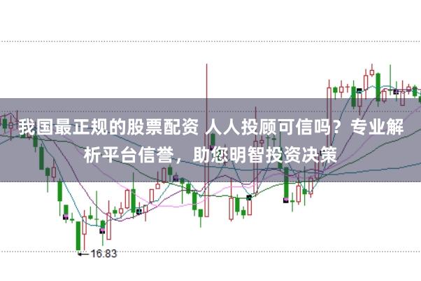 我国最正规的股票配资 人人投顾可信吗?专业解析平台信誉,助您明智投资决策