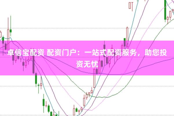 卓信宝配资 配资门户：一站式配资服务，助您投资无忧