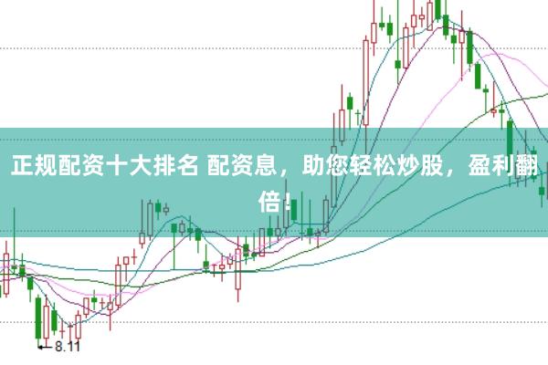 正规配资十大排名 配资息,助您轻松炒股,盈利翻倍!