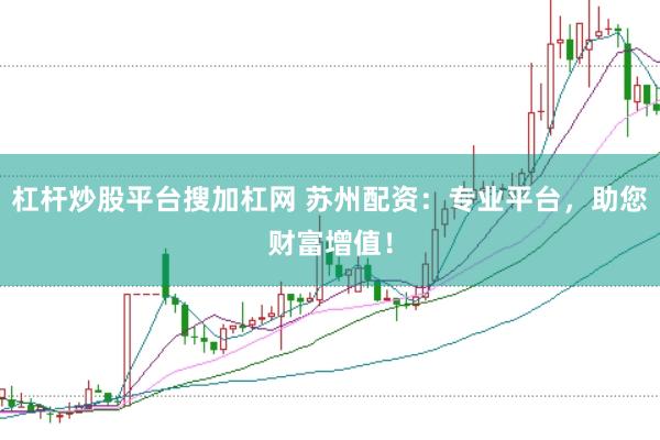 杠杆炒股平台搜加杠网 苏州配资：专业平台，助您财富增值！