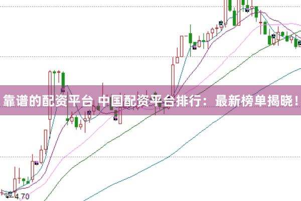 靠谱的配资平台 中国配资平台排行：最新榜单揭晓！