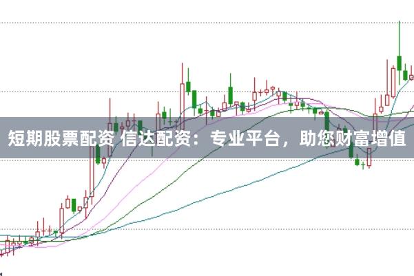 短期股票配资 信达配资:专业平台,助您财富增值